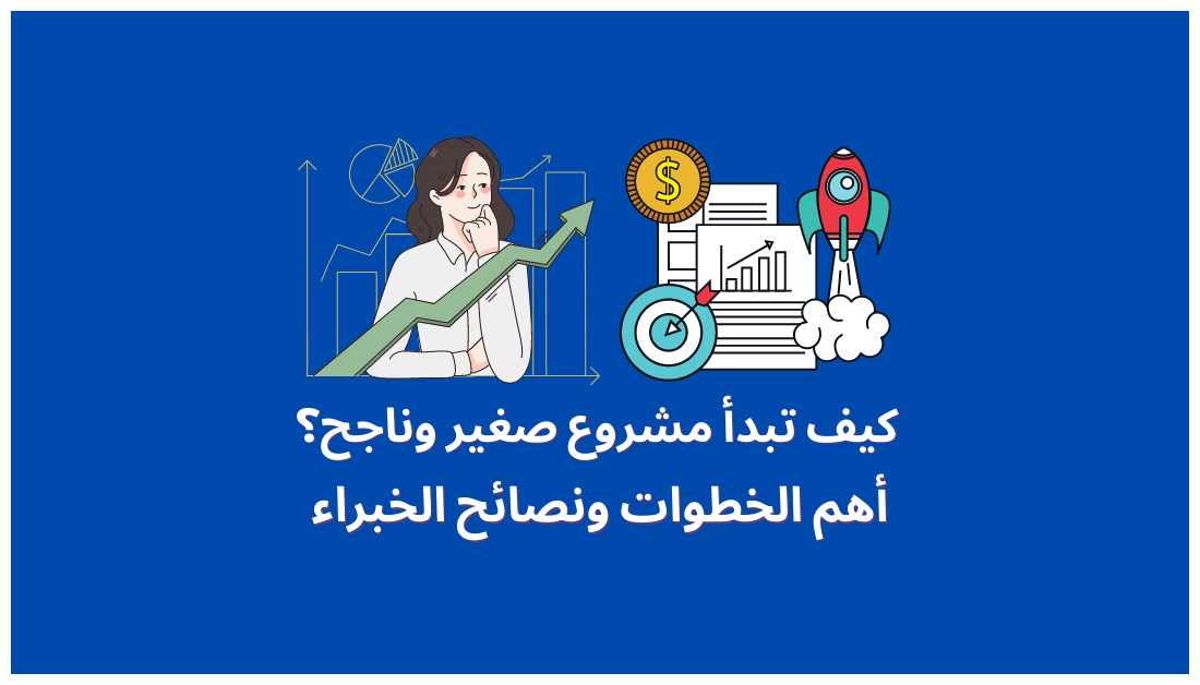كيف تبدأ مشروعك الصغير: خطوات لـ بدء مشروع صغير ومربح