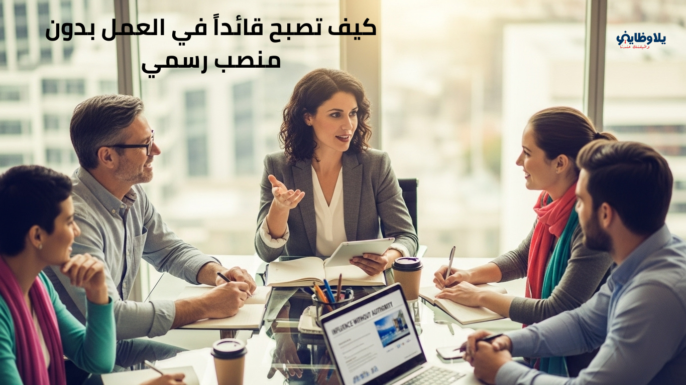 كيف تصبح قائداً في العمل بدون منصب رسمي.. خطوات عملية تصنع تأثيرك الحقيقي