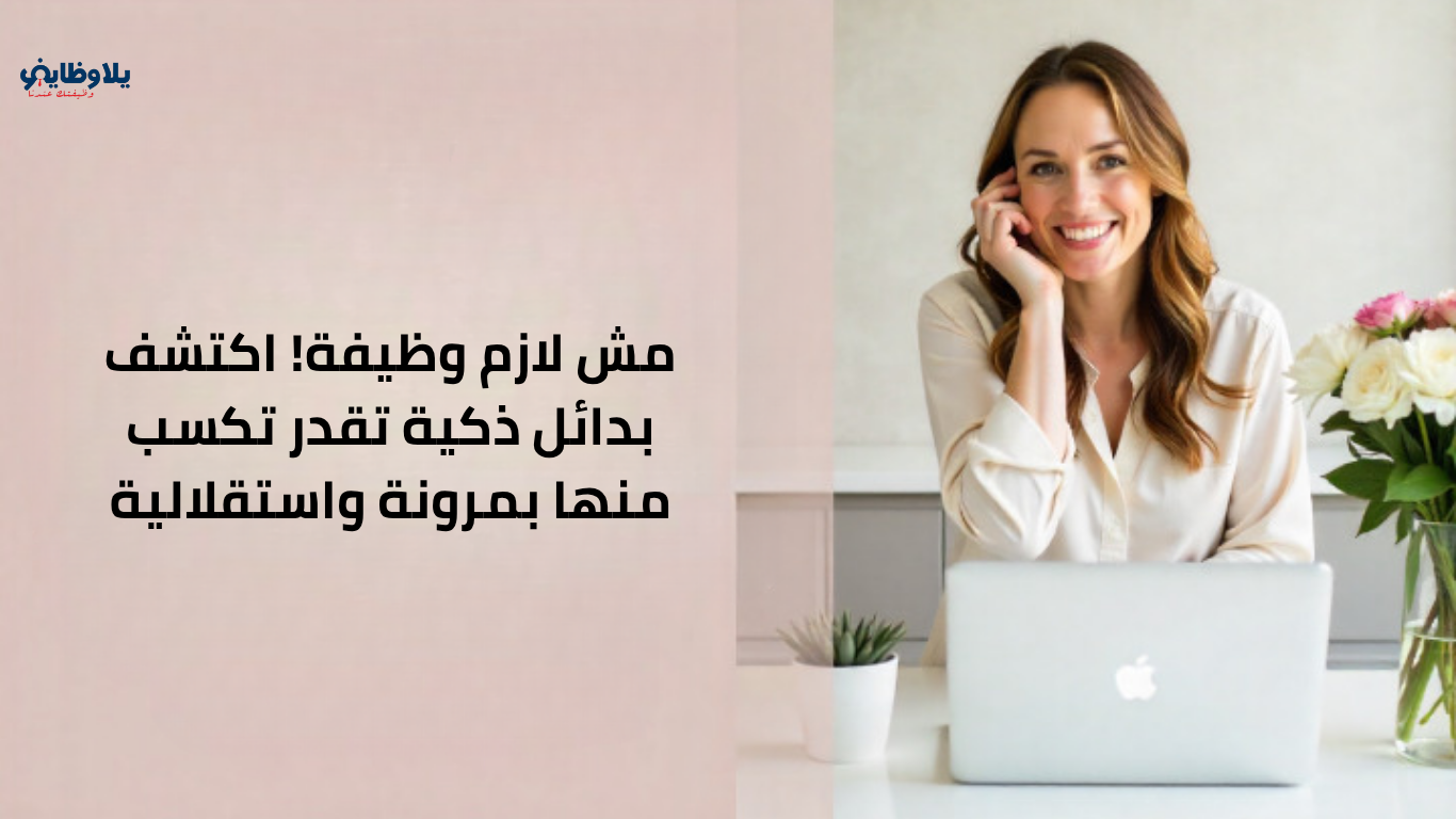 مش لازم وظيفة! اكتشف بدائل ذكية تقدر تكسب منها بمرونة واستقلالية