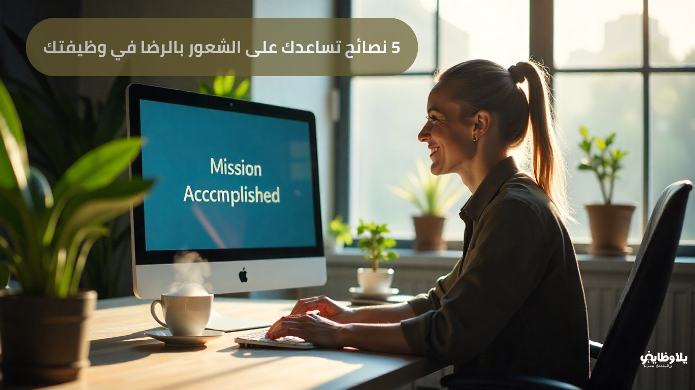 5 نصائح تساعدك على الشعور بالرضا في وظيفتك .. دليلك للسعادة المهنية