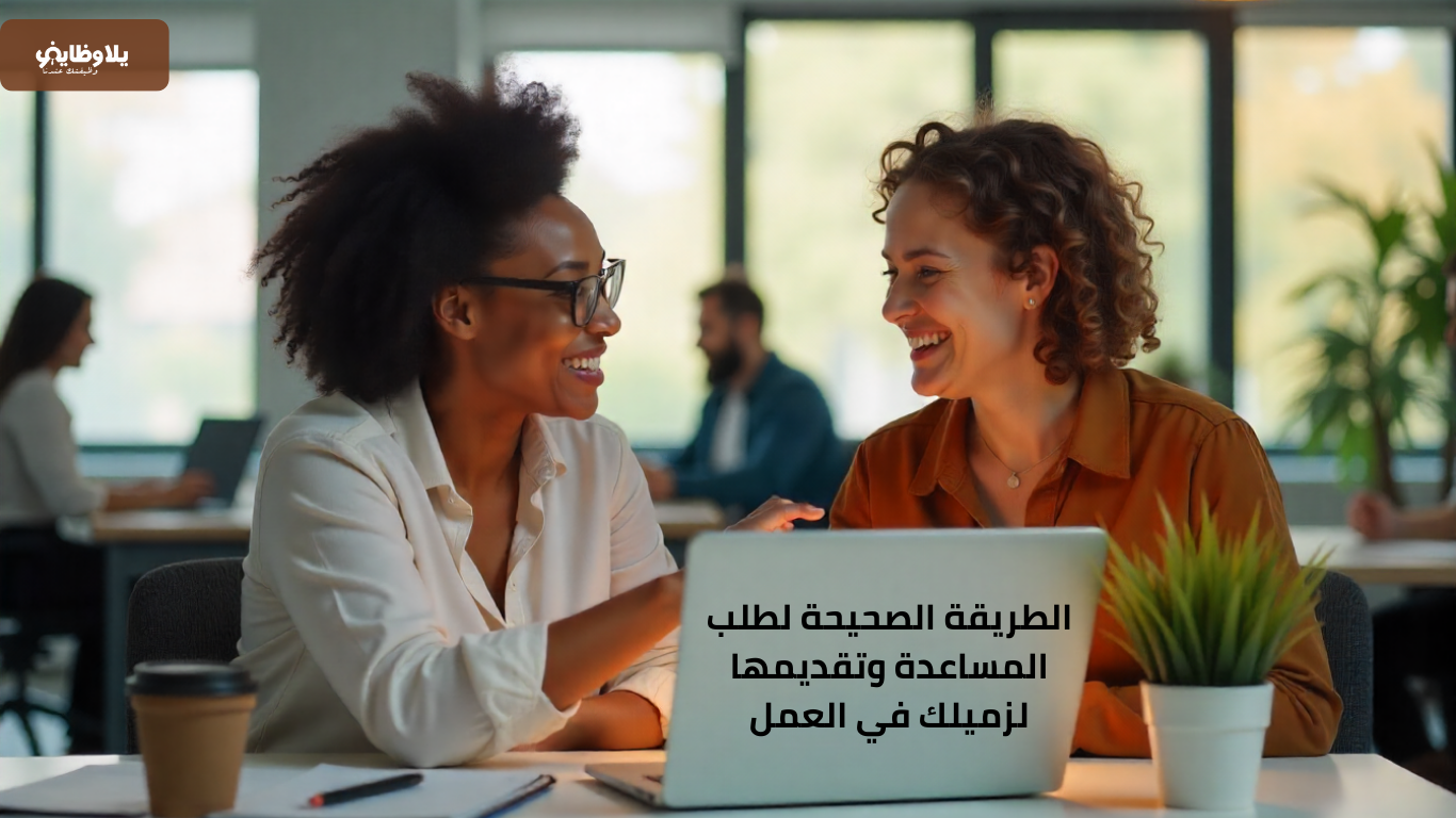 الطريقة الصحيحة لطلب المساعدة وتقديمها لزميلك في العمل‎