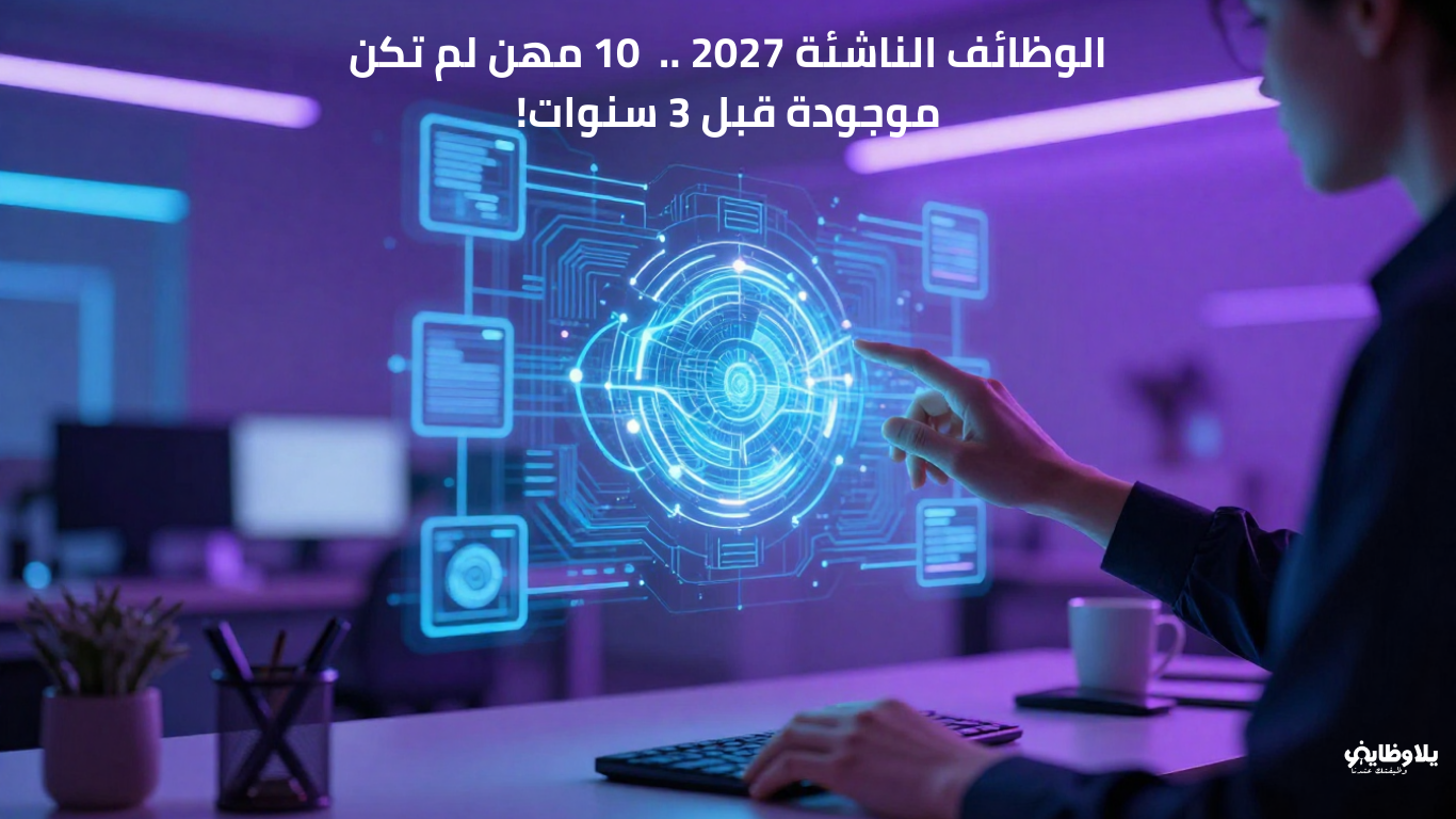 الوظائف الناشئة 2027 ..  10 مهن لم تكن موجودة قبل 3 سنوات!