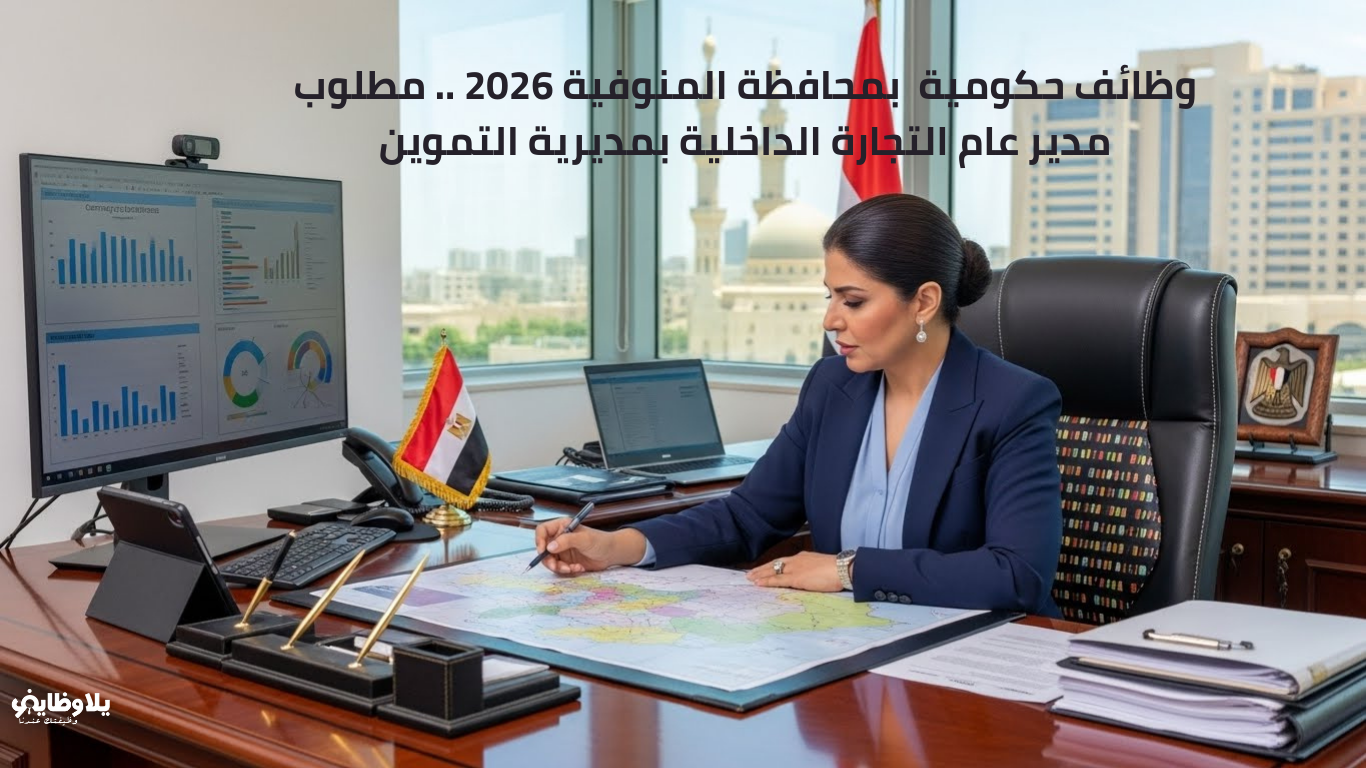 وظائف حكومية  بمحافظة المنوفية 2026 .. مطلوب مدير عام التجارة الداخلية بمديرية التموين
