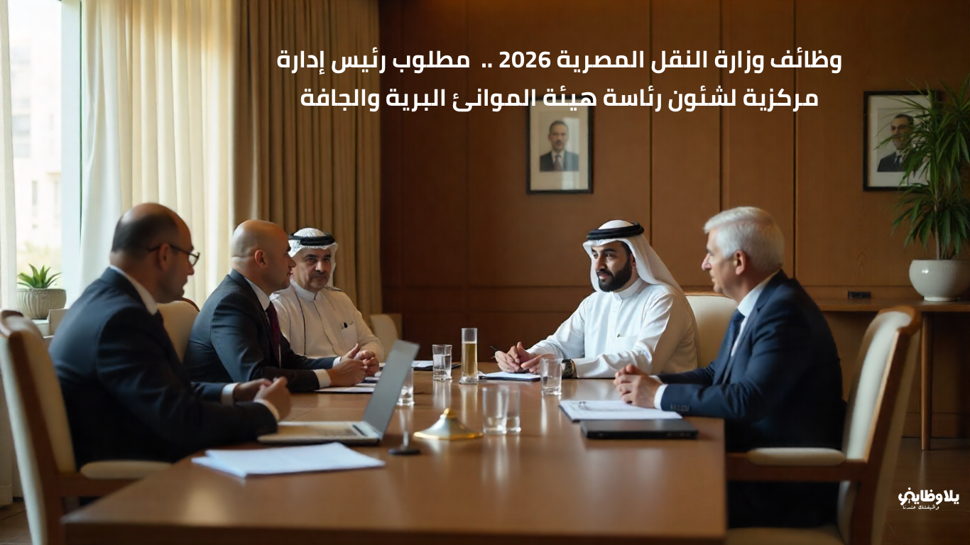 وظائف وزارة النقل المصرية 2026 ..  مطلوب رئيس إدارة مركزية لشئون رئاسة هيئة الموانئ البرية والجافة