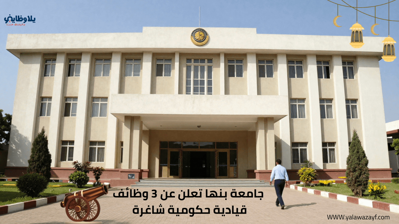 جامعة بنها تعلن عن 3 وظائف قيادية حكومية شاغرة