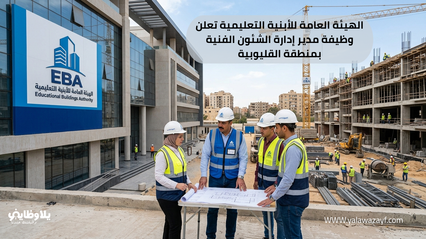 الهيئة العامة للأبنية التعليمية تعلن وظيفة مدير إدارة الشئون الفنية بمنطقة القليوبية